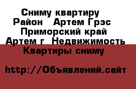 Сниму квартиру  › Район ­ Артем Грэс - Приморский край, Артем г. Недвижимость » Квартиры сниму   